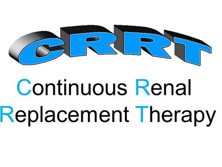 Continuous Renal Replacement Therapy. Why continuous Therapies? Continuous therapies closely mimic the GFR of native kidneys Large amounts of fluid.