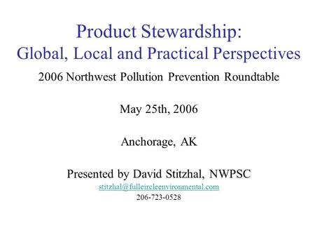 Product Stewardship: Global, Local and Practical Perspectives 2006 Northwest Pollution Prevention Roundtable May 25th, 2006 Anchorage, AK Presented by.