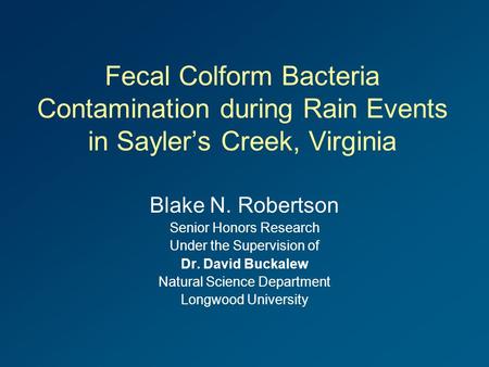 Fecal Colform Bacteria Contamination during Rain Events in Sayler’s Creek, Virginia Blake N. Robertson Senior Honors Research Under the Supervision of.