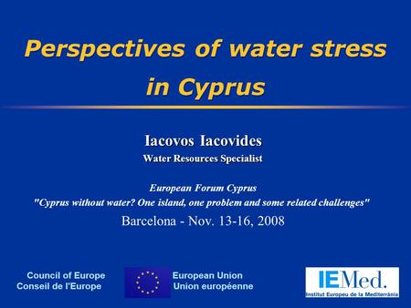 Perspectives of water stress in Cyprus Iacovos Iacovides Water Resources Specialist European Forum Cyprus Cyprus without water? One island, one problem.