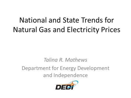 National and State Trends for Natural Gas and Electricity Prices Talina R. Mathews Department for Energy Development and Independence.
