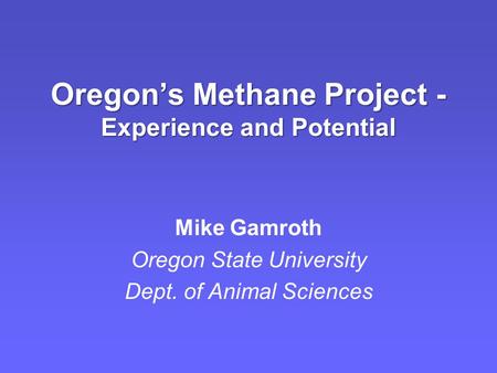 Oregon’s Methane Project - Experience and Potential Mike Gamroth Oregon State University Dept. of Animal Sciences.