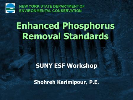 SUNY ESF Workshop Shohreh Karimipour, P.E. Enhanced Phosphorus Removal Standards NEW YORK STATE DEPARTMENT OF ENVIRONMENTAL CONSERVATION.