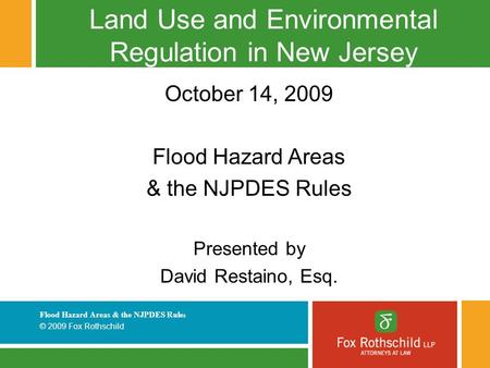 Flood Hazard Areas & the NJPDES Rule s © 2009 Fox Rothschild Land Use and Environmental Regulation in New Jersey October 14, 2009 Flood Hazard Areas &