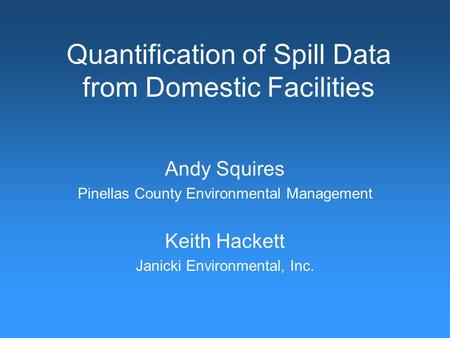 Quantification of Spill Data from Domestic Facilities Andy Squires Pinellas County Environmental Management Keith Hackett Janicki Environmental, Inc.