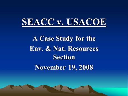 SEACC v. USACOE A Case Study for the Env. & Nat. Resources Section November 19, 2008.