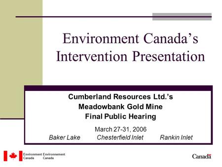Environment Environnement Canada Environment Canada’s Intervention Presentation Cumberland Resources Ltd.’s Meadowbank Gold Mine Final Public Hearing March.