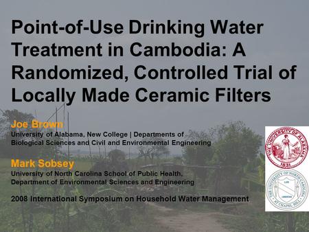 Point-of-Use Drinking Water Treatment in Cambodia: A Randomized, Controlled Trial of Locally Made Ceramic Filters Joe Brown University of Alabama, New.