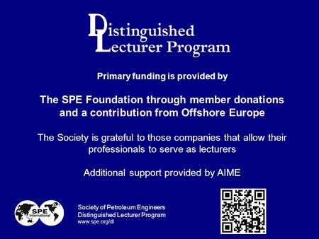 Primary funding is provided by The SPE Foundation through member donations and a contribution from Offshore Europe The Society is grateful to those companies.