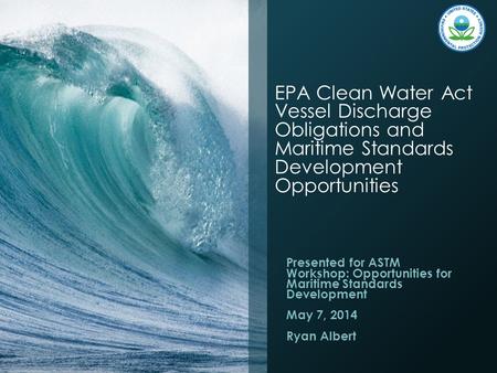EPA Clean Water Act Vessel Discharge Obligations and Maritime Standards Development Opportunities Presented for ASTM Workshop: Opportunities for Maritime.