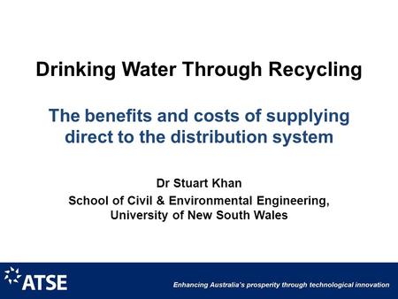Drinking Water Through Recycling The benefits and costs of supplying direct to the distribution system Dr Stuart Khan School of Civil & Environmental Engineering,