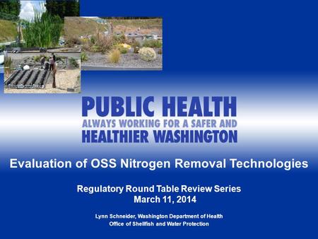 1 Evaluation of OSS Nitrogen Removal Technologies Regulatory Round Table Review Series March 11, 2014 Lynn Schneider, Washington Department of Health Office.