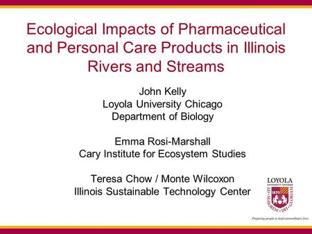 Ecological Impacts of Pharmaceutical and Personal Care Products in Illinois Rivers and Streams John Kelly Loyola University Chicago Department of Biology.