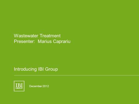 Wastewater Treatment Presenter: Marius Caprariu Introducing IBI Group December 2012.