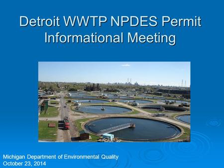 Detroit WWTP NPDES Permit Informational Meeting Michigan Department of Environmental Quality October 23, 2014.