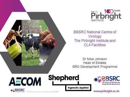 BBSRC National Centre of Virology The Pirbright Institute and CL4 Facilities Dr Mike Johnson Head of Estates SRO Development Programme.