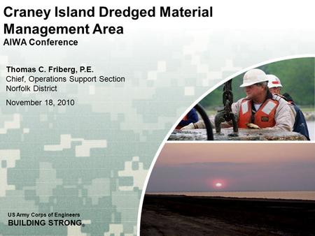 US Army Corps of Engineers BUILDING STRONG ® Craney Island Dredged Material Management Area AIWA Conference Thomas C. Friberg, P.E. Chief, Operations Support.