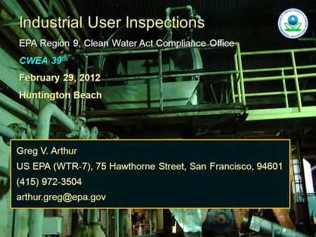 Industrial User Inspections EPA Region 9, Clean Water Act Compliance Office CWEA 39 th February 29, 2012 Huntington Beach Greg V. Arthur US EPA (WTR-7),