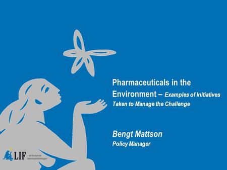 Pharmaceuticals in the Environment – Examples of Initiatives Taken to Manage the Challenge Bengt Mattson Policy Manager.