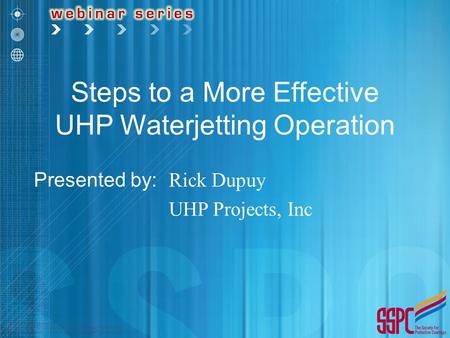 Steps to a More Effective UHP Waterjetting Operation Presented by: Rick Dupuy UHP Projects, Inc.