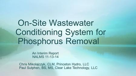 On-Site Wastewater Conditioning System for Phosphorus Removal An Interim Report NALMS 11-13-14 Chris Mikolajczyk, CLM, Princeton Hydro, LLC Paul Sutphen,