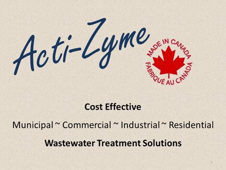 Cost Effective Municipal ~ Commercial ~ Industrial ~ Residential Wastewater Treatment Solutions 1 Acti-Zyme.
