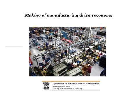 Making of manufacturing driven economy. New Government, new directions for a vibrant economy 3.
