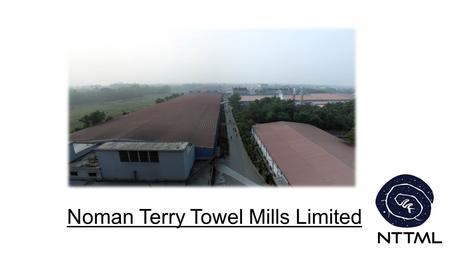 Noman Terry Towel Mills Limited. NTTML AT A GLANCE Began Production in 2012. Factory in Gazipur (one hour away from the Zia International Airport) $50.