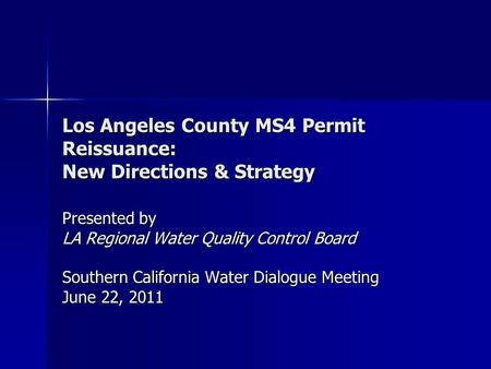 Los Angeles County MS4 Permit Reissuance: New Directions & Strategy Presented by LA Regional Water Quality Control Board Southern California Water Dialogue.