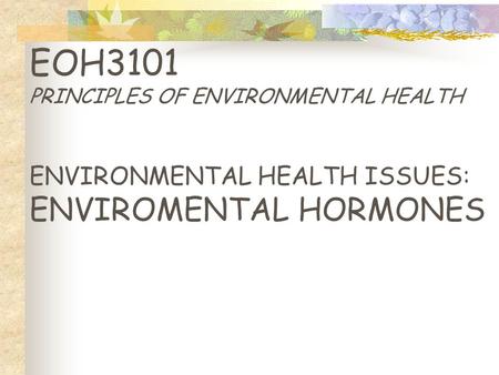 EOH3101 PRINCIPLES OF ENVIRONMENTAL HEALTH ENVIRONMENTAL HEALTH ISSUES: ENVIROMENTAL HORMONES.