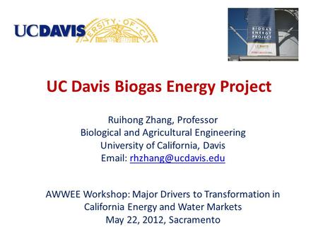 UC Davis Biogas Energy Project Ruihong Zhang, Professor Biological and Agricultural Engineering University of California, Davis