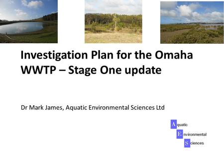 Investigation Plan for the Omaha WWTP – Stage One update Dr Mark James, Aquatic Environmental Sciences Ltd.