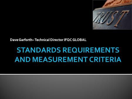 Dave Garforth– Technical Director IFQC GLOBAL.  Review the definition and terminology of Standards  Review Standards choices with respect to your requirements.