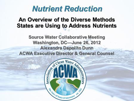 Nutrient Reduction An Overview of the Diverse Methods States are Using to Address Nutrients Source Water Collaborative Meeting Washington, DC—June 26,