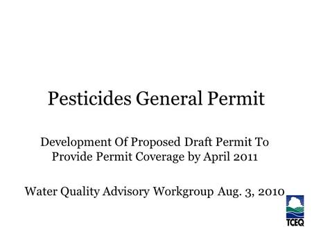 Pesticides General Permit Development Of Proposed Draft Permit To Provide Permit Coverage by April 2011 Water Quality Advisory Workgroup Aug. 3, 2010.