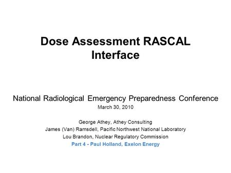 Dose Assessment RASCAL Interface National Radiological Emergency Preparedness Conference March 30, 2010 George Athey, Athey Consulting James (Van) Ramsdell,