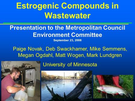 Estrogenic Compounds in Wastewater Presentation to the Metropolitan Council Environment Committee September 23, 2008 Paige Novak, Deb Swackhamer, Mike.
