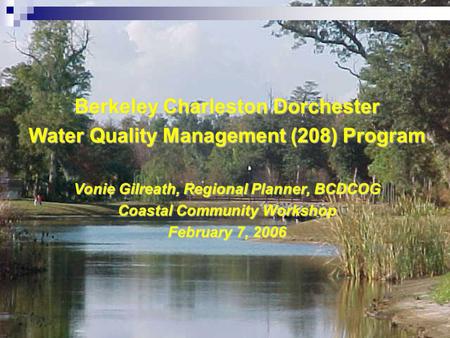 Berkeley Charleston Dorchester Water Quality Management (208) Program Vonie Gilreath, Regional Planner, BCDCOG Coastal Community Workshop February 7, 2006.