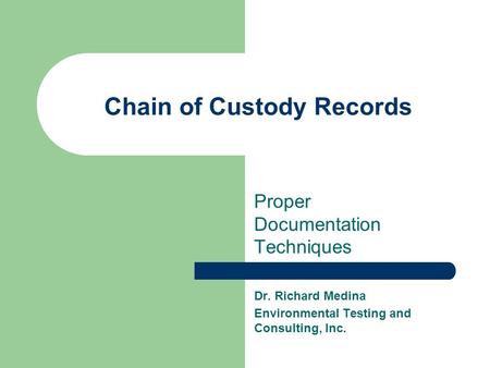 Chain of Custody Records Proper Documentation Techniques Dr. Richard Medina Environmental Testing and Consulting, Inc.