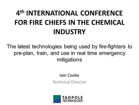 4 th INTERNATIONAL CONFERENCE FOR FIRE CHIEFS IN THE CHEMICAL INDUSTRY Iain Cooke Technical Director The latest technologies being used by fire-fighters.