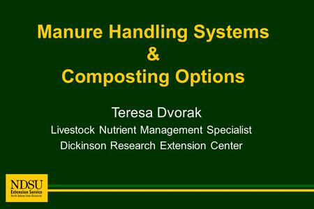Manure Handling Systems & Composting Options Teresa Dvorak Livestock Nutrient Management Specialist Dickinson Research Extension Center.