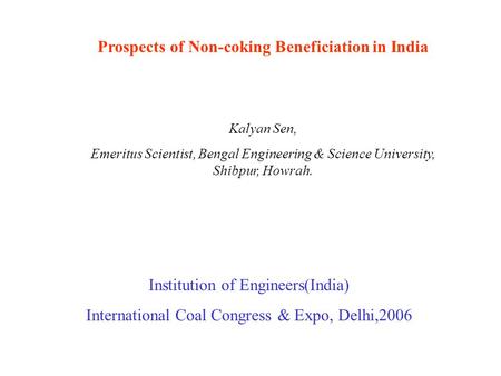 Prospects of Non-coking Beneficiation in India Kalyan Sen, Emeritus Scientist, Bengal Engineering & Science University, Shibpur, Howrah. Institution of.