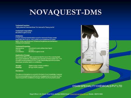 NOVAQUEST-DMS Technical Function: High powered Demineraliser for removal of heavy metal Technical Composition: Modified Organic Acids Attributes: A high-powered.