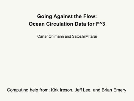 Going Against the Flow: Ocean Circulation Data for F^3 Carter Ohlmann and Satoshi Mitarai Computing help from: Kirk Ireson, Jeff Lee, and Brian Emery.