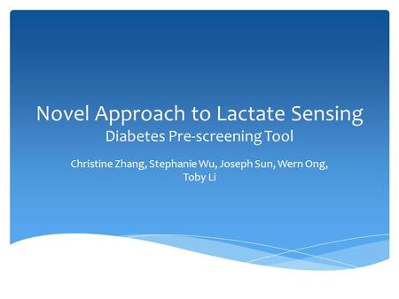 Novel Approach to Lactate Sensing Diabetes Pre-screening Tool Christine Zhang, Stephanie Wu, Joseph Sun, Wern Ong, Toby Li.