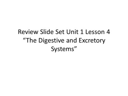 Review Slide Set Unit 1 Lesson 4 “The Digestive and Excretory Systems”