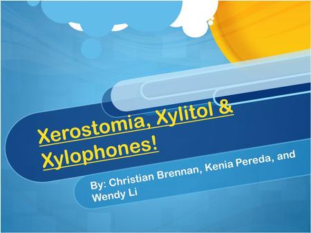 Xerostomia, Xylitol & Xylophones! By: Christian Brennan, Kenia Pereda, and Wendy Li.
