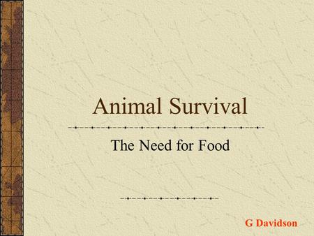 Animal Survival The Need for Food G Davidson. All living organisms need food to survive. Three examples of food types are 1.Carbohydrates 2.Fats 3.Proteins.