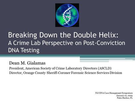 Breaking Down the Double Helix: A Crime Lab Perspective on Post-Conviction DNA Testing Dean M. Gialamas President, American Society of Crime Laboratory.