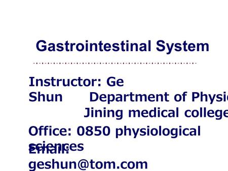 Gastrointestinal System Instructor: Ge Shun Office: 0850 physiological sciences   Jining medical college Department of Physiology.